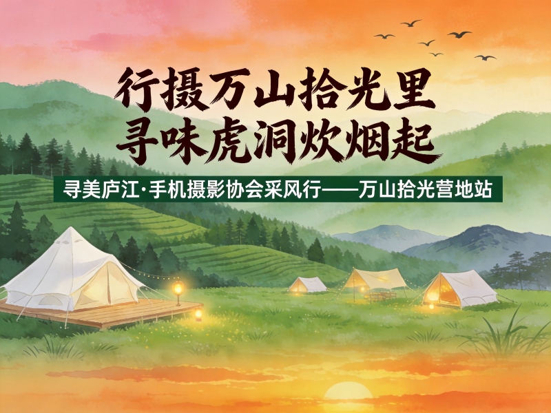 【行摄万山拾光里，寻味虎洞炊烟起】寻美庐江·手机摄影协会采风行——万山拾光营地站